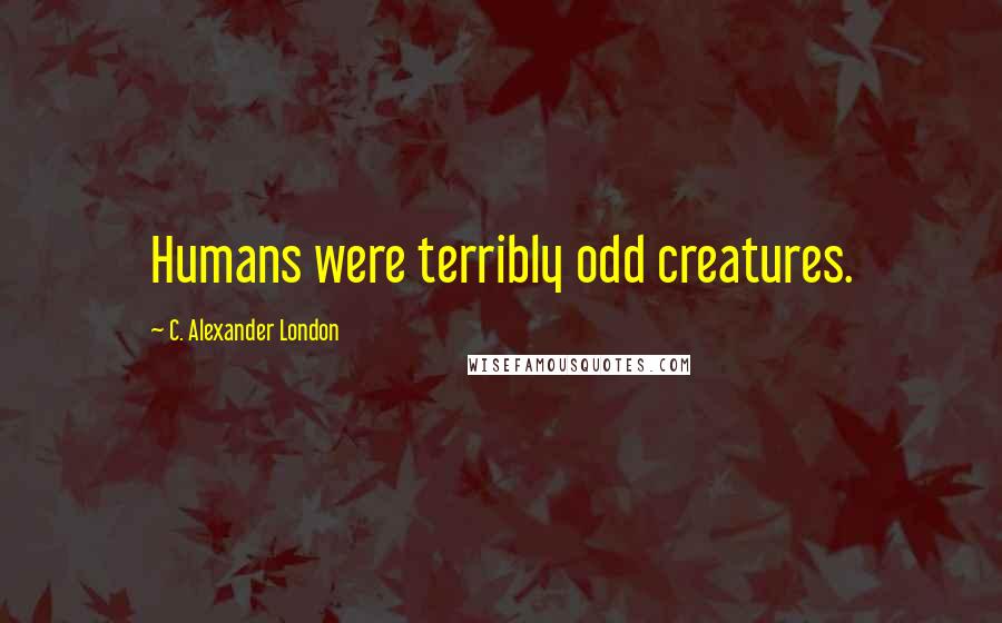 C. Alexander London Quotes: Humans were terribly odd creatures.