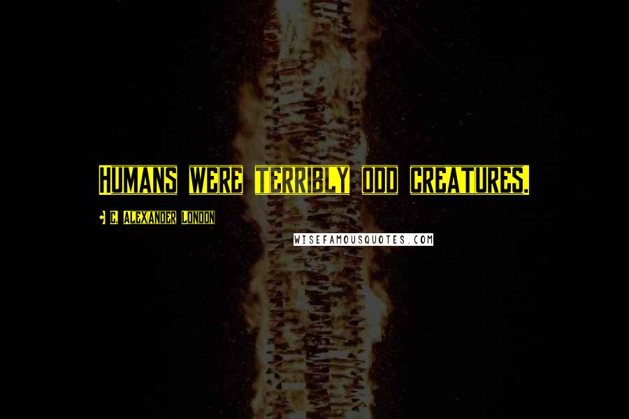 C. Alexander London Quotes: Humans were terribly odd creatures.