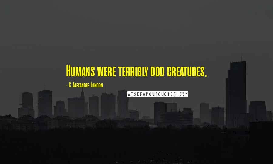 C. Alexander London Quotes: Humans were terribly odd creatures.