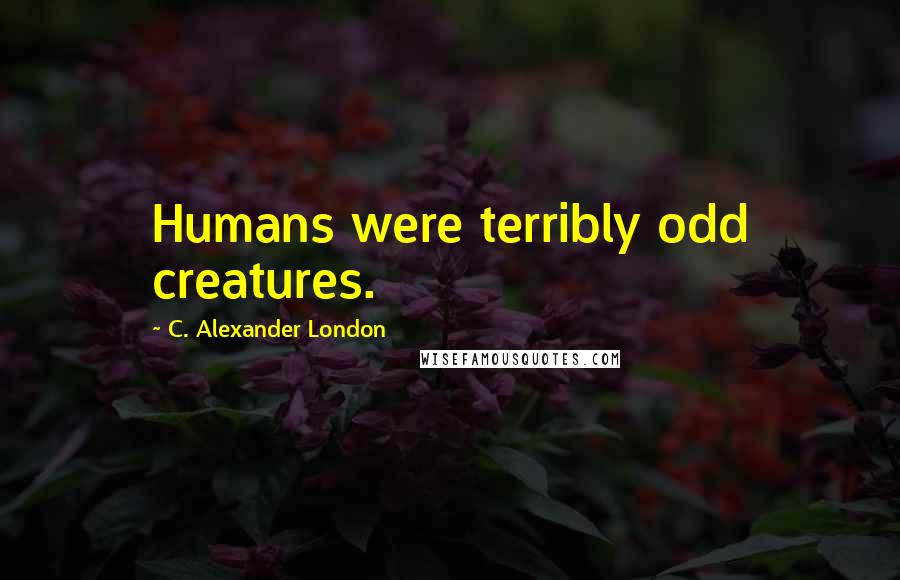 C. Alexander London Quotes: Humans were terribly odd creatures.