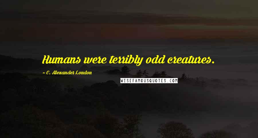 C. Alexander London Quotes: Humans were terribly odd creatures.