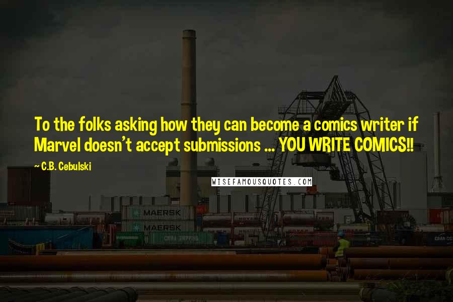 C.B. Cebulski Quotes: To the folks asking how they can become a comics writer if Marvel doesn't accept submissions ... YOU WRITE COMICS!!