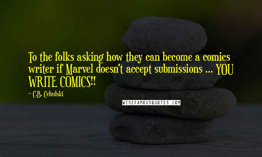 C.B. Cebulski Quotes: To the folks asking how they can become a comics writer if Marvel doesn't accept submissions ... YOU WRITE COMICS!!