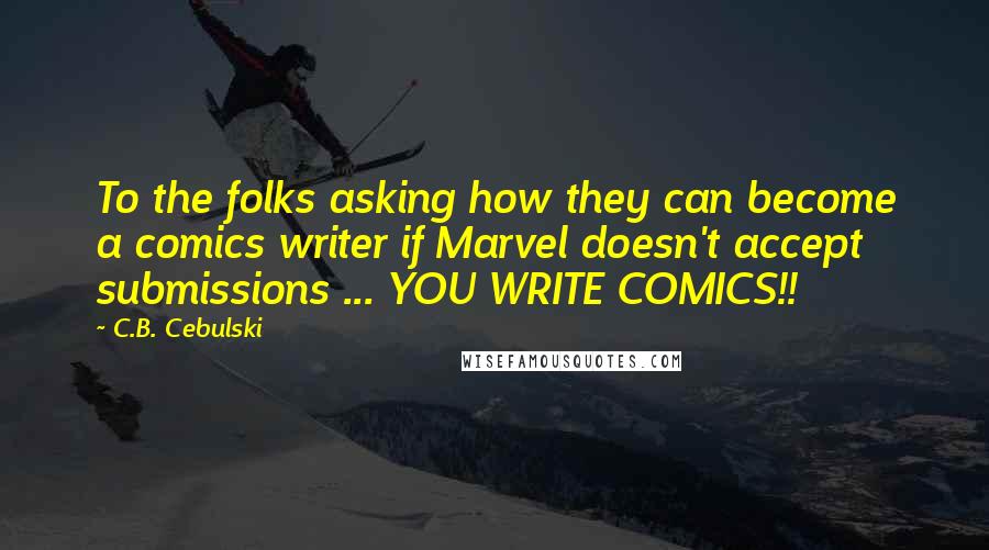 C.B. Cebulski Quotes: To the folks asking how they can become a comics writer if Marvel doesn't accept submissions ... YOU WRITE COMICS!!