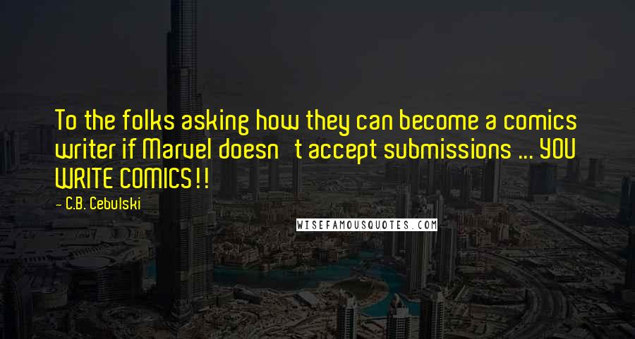 C.B. Cebulski Quotes: To the folks asking how they can become a comics writer if Marvel doesn't accept submissions ... YOU WRITE COMICS!!