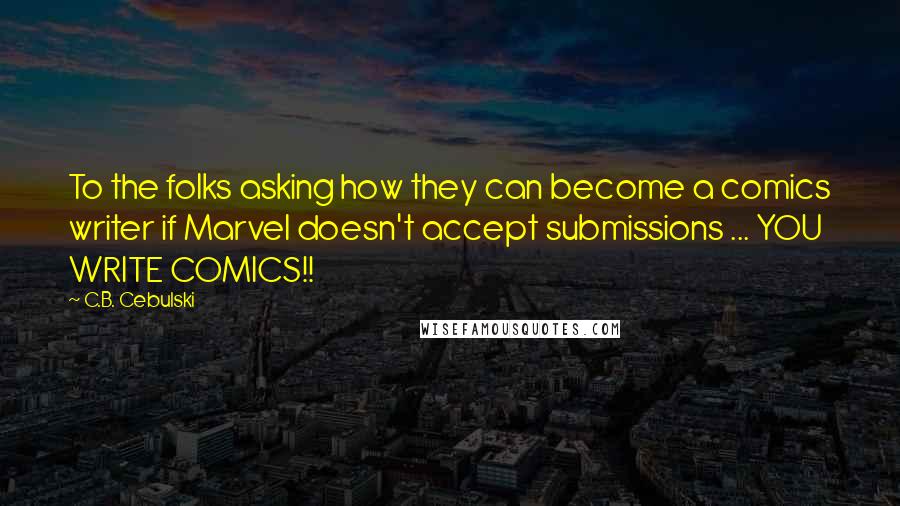 C.B. Cebulski Quotes: To the folks asking how they can become a comics writer if Marvel doesn't accept submissions ... YOU WRITE COMICS!!