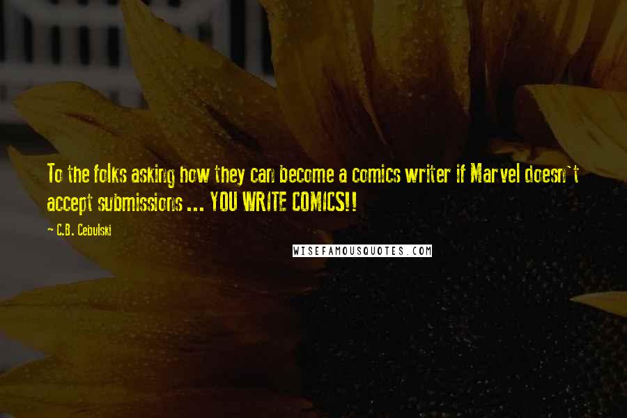 C.B. Cebulski Quotes: To the folks asking how they can become a comics writer if Marvel doesn't accept submissions ... YOU WRITE COMICS!!