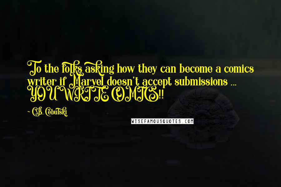 C.B. Cebulski Quotes: To the folks asking how they can become a comics writer if Marvel doesn't accept submissions ... YOU WRITE COMICS!!