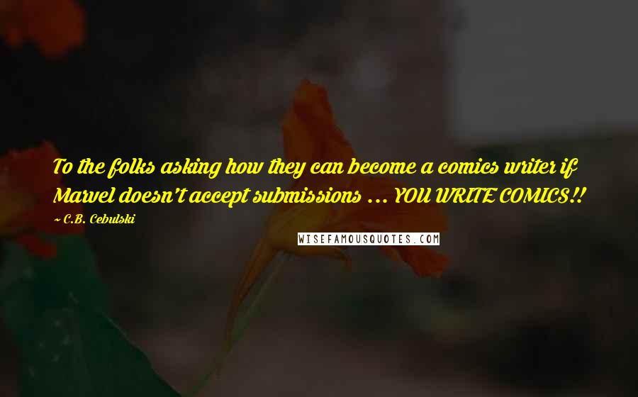 C.B. Cebulski Quotes: To the folks asking how they can become a comics writer if Marvel doesn't accept submissions ... YOU WRITE COMICS!!