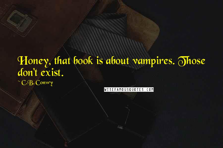 C.B. Conwy Quotes: Honey, that book is about vampires. Those don't exist.