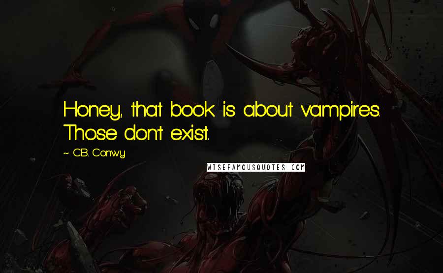 C.B. Conwy Quotes: Honey, that book is about vampires. Those don't exist.