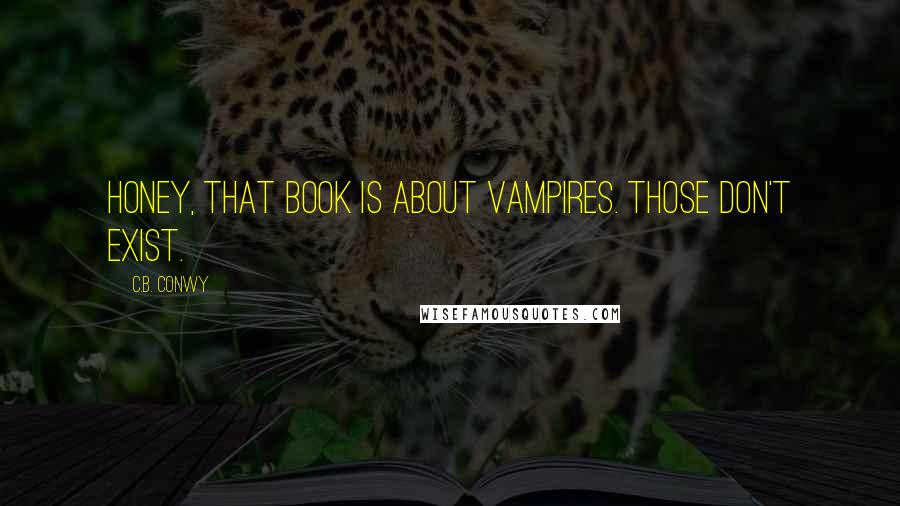 C.B. Conwy Quotes: Honey, that book is about vampires. Those don't exist.