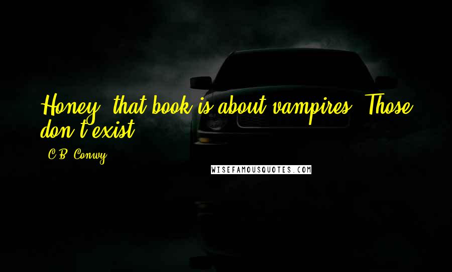 C.B. Conwy Quotes: Honey, that book is about vampires. Those don't exist.