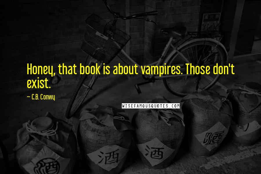C.B. Conwy Quotes: Honey, that book is about vampires. Those don't exist.