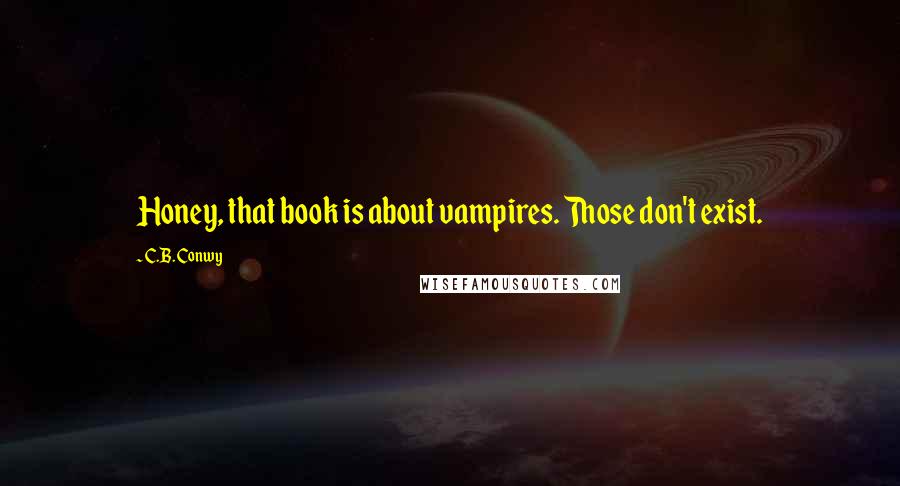 C.B. Conwy Quotes: Honey, that book is about vampires. Those don't exist.