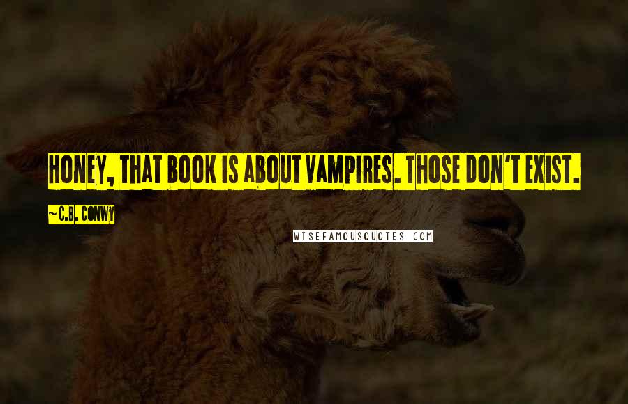 C.B. Conwy Quotes: Honey, that book is about vampires. Those don't exist.