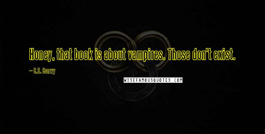 C.B. Conwy Quotes: Honey, that book is about vampires. Those don't exist.