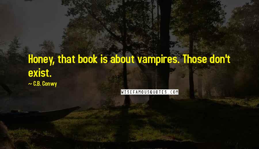 C.B. Conwy Quotes: Honey, that book is about vampires. Those don't exist.