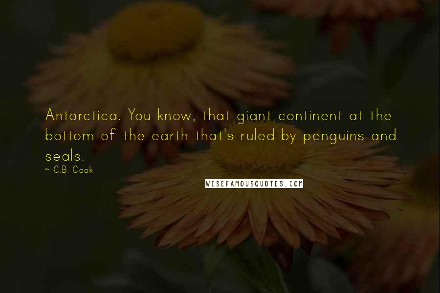 C.B. Cook Quotes: Antarctica. You know, that giant continent at the bottom of the earth that's ruled by penguins and seals.