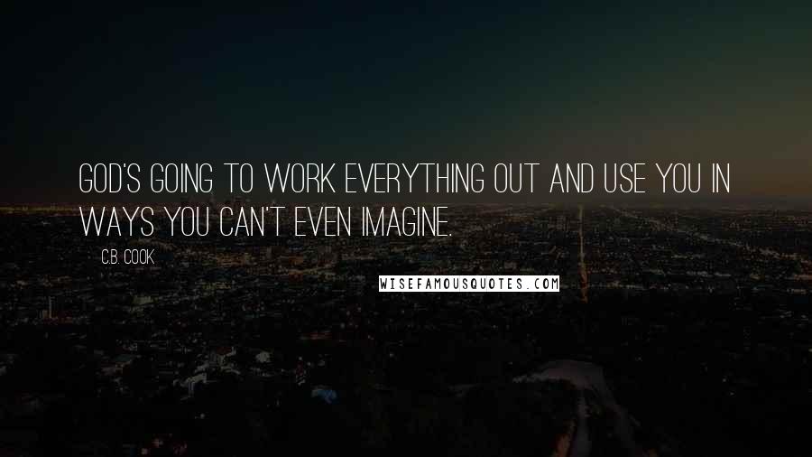 C.B. Cook Quotes: God's going to work everything out and use you in ways you can't even imagine.