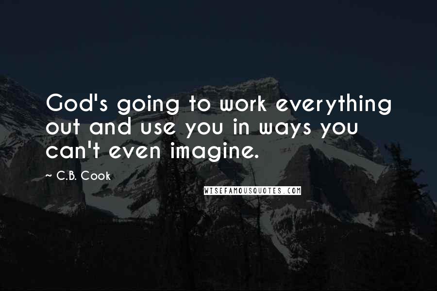 C.B. Cook Quotes: God's going to work everything out and use you in ways you can't even imagine.