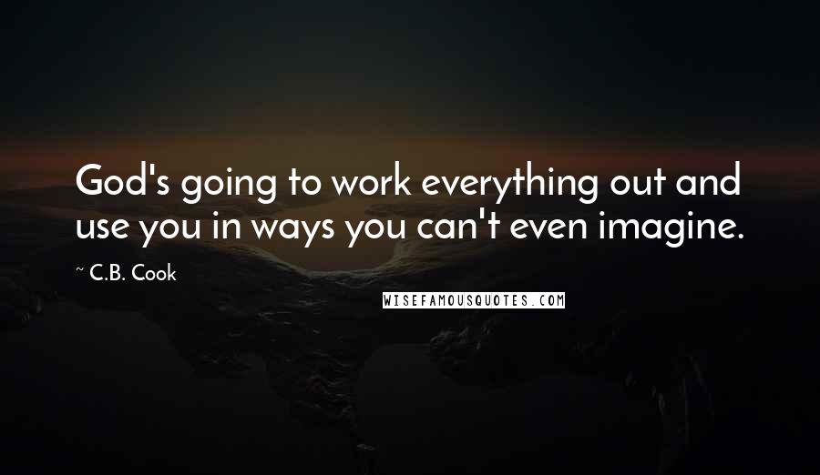 C.B. Cook Quotes: God's going to work everything out and use you in ways you can't even imagine.