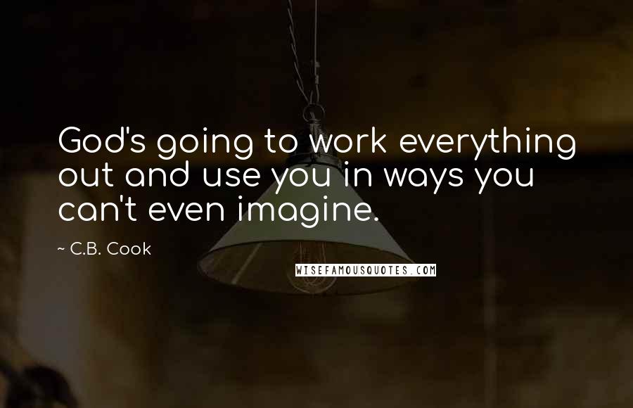 C.B. Cook Quotes: God's going to work everything out and use you in ways you can't even imagine.