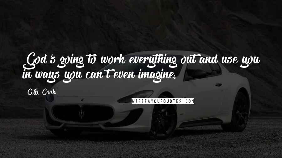 C.B. Cook Quotes: God's going to work everything out and use you in ways you can't even imagine.