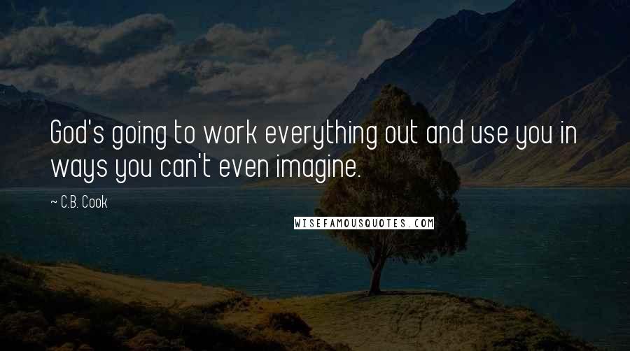 C.B. Cook Quotes: God's going to work everything out and use you in ways you can't even imagine.