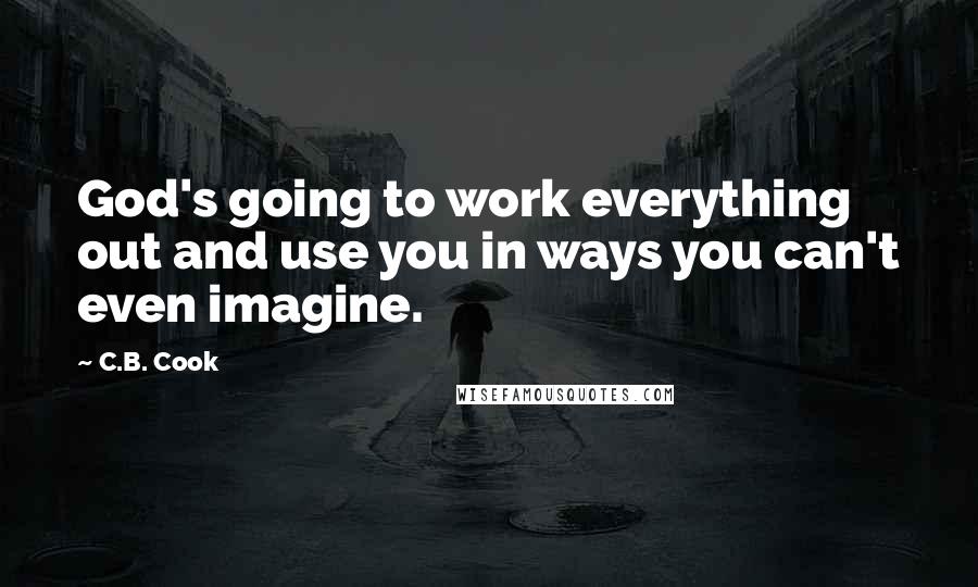 C.B. Cook Quotes: God's going to work everything out and use you in ways you can't even imagine.