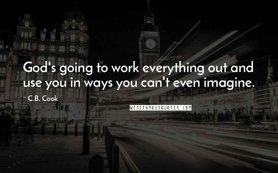 C.B. Cook Quotes: God's going to work everything out and use you in ways you can't even imagine.