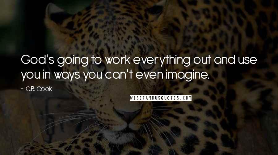 C.B. Cook Quotes: God's going to work everything out and use you in ways you can't even imagine.