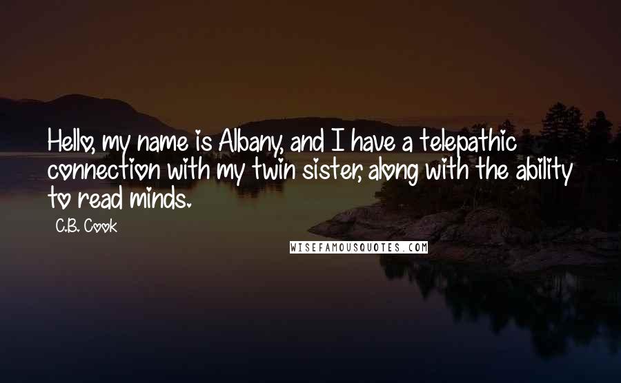 C.B. Cook Quotes: Hello, my name is Albany, and I have a telepathic connection with my twin sister, along with the ability to read minds.