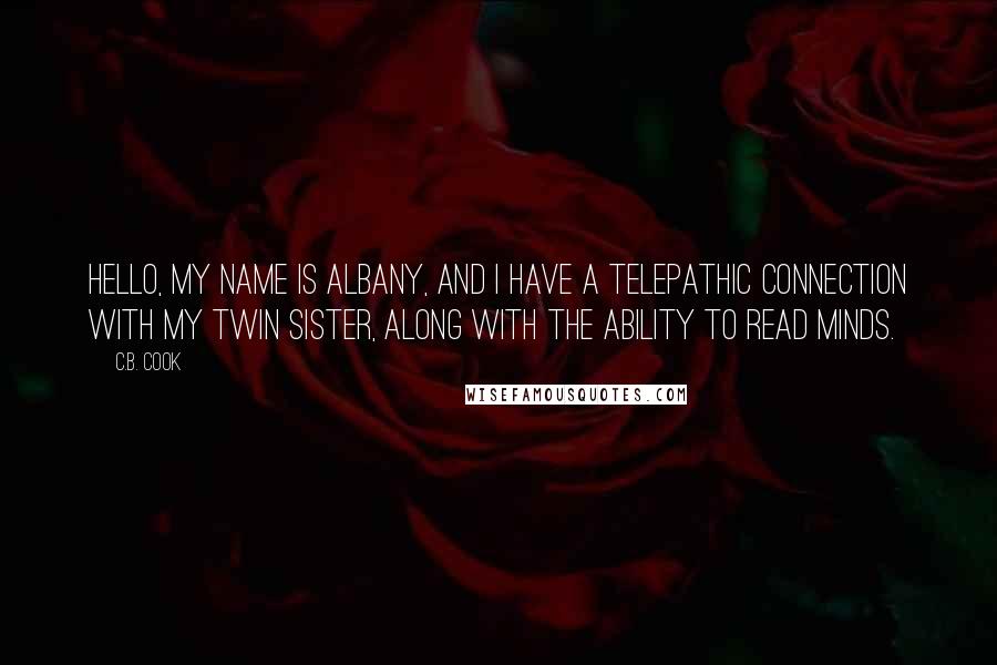 C.B. Cook Quotes: Hello, my name is Albany, and I have a telepathic connection with my twin sister, along with the ability to read minds.