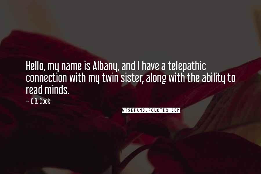 C.B. Cook Quotes: Hello, my name is Albany, and I have a telepathic connection with my twin sister, along with the ability to read minds.