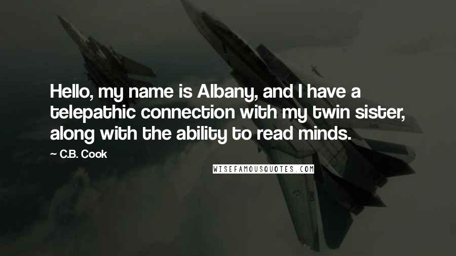 C.B. Cook Quotes: Hello, my name is Albany, and I have a telepathic connection with my twin sister, along with the ability to read minds.