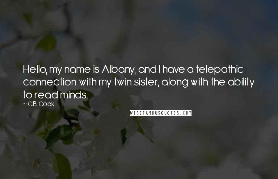 C.B. Cook Quotes: Hello, my name is Albany, and I have a telepathic connection with my twin sister, along with the ability to read minds.