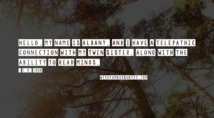 C.B. Cook Quotes: Hello, my name is Albany, and I have a telepathic connection with my twin sister, along with the ability to read minds.