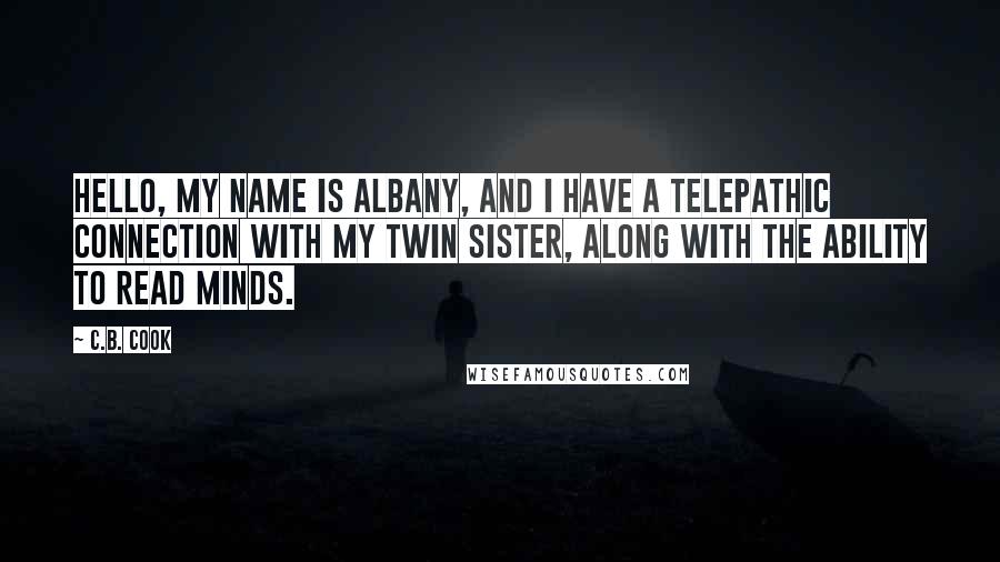 C.B. Cook Quotes: Hello, my name is Albany, and I have a telepathic connection with my twin sister, along with the ability to read minds.