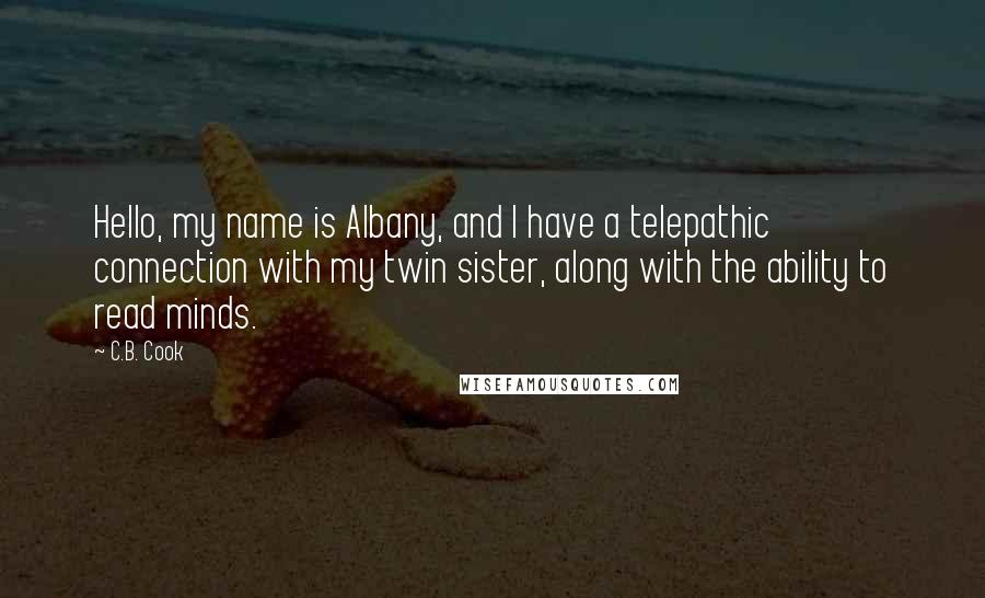 C.B. Cook Quotes: Hello, my name is Albany, and I have a telepathic connection with my twin sister, along with the ability to read minds.