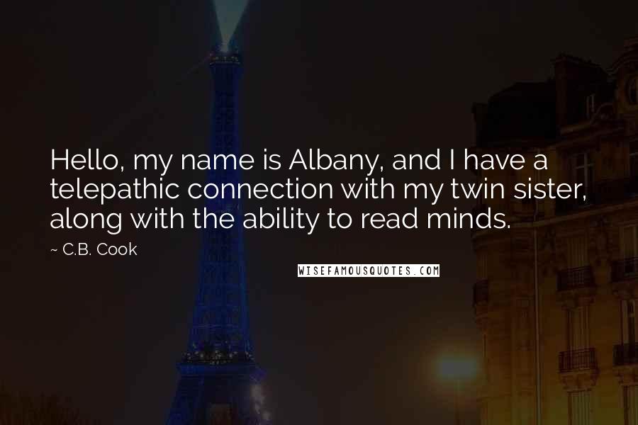 C.B. Cook Quotes: Hello, my name is Albany, and I have a telepathic connection with my twin sister, along with the ability to read minds.