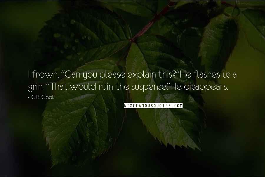 C.B. Cook Quotes: I frown. "Can you please explain this?"He flashes us a grin. "That would ruin the suspense."He disappears.