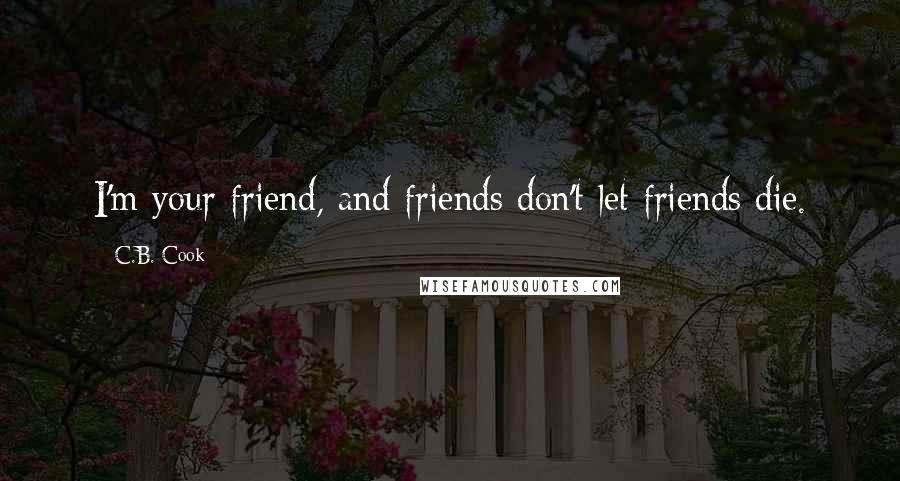 C.B. Cook Quotes: I'm your friend, and friends don't let friends die.