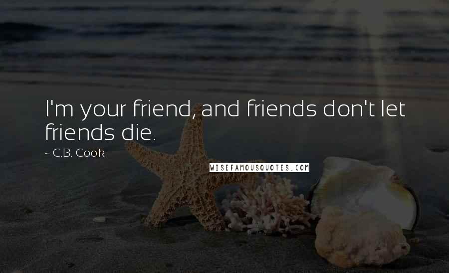 C.B. Cook Quotes: I'm your friend, and friends don't let friends die.