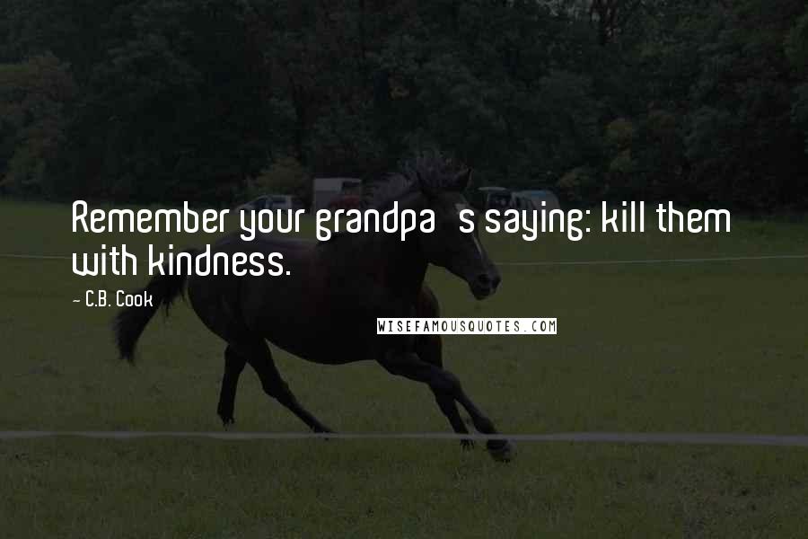 C.B. Cook Quotes: Remember your grandpa's saying: kill them with kindness.