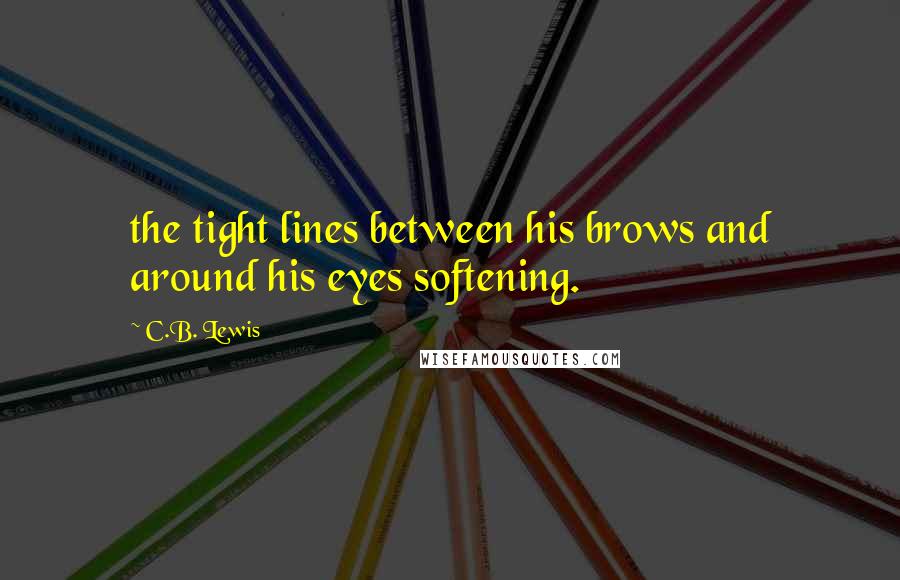 C.B. Lewis Quotes: the tight lines between his brows and around his eyes softening.