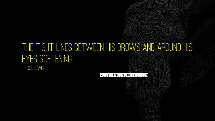 C.B. Lewis Quotes: the tight lines between his brows and around his eyes softening.