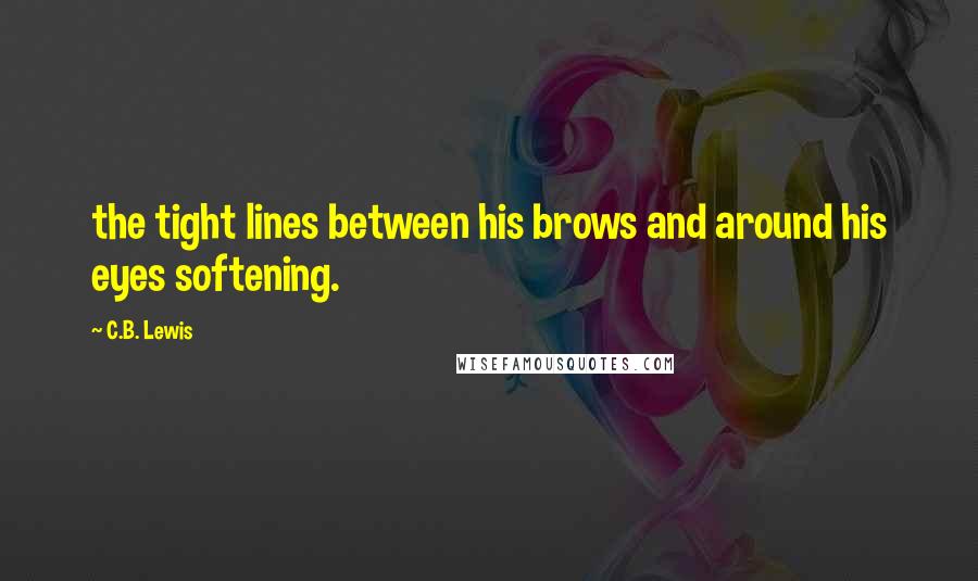 C.B. Lewis Quotes: the tight lines between his brows and around his eyes softening.