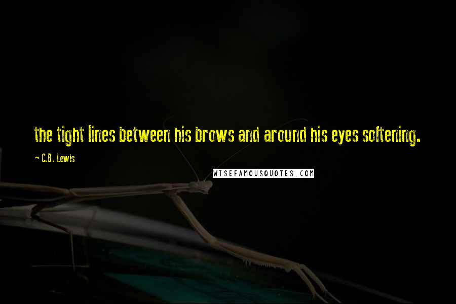 C.B. Lewis Quotes: the tight lines between his brows and around his eyes softening.