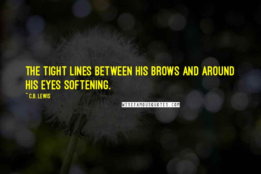 C.B. Lewis Quotes: the tight lines between his brows and around his eyes softening.